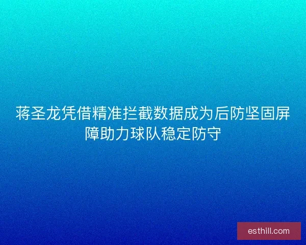 蒋圣龙凭借精准拦截数据成为后防坚固屏障助力球队稳定防守