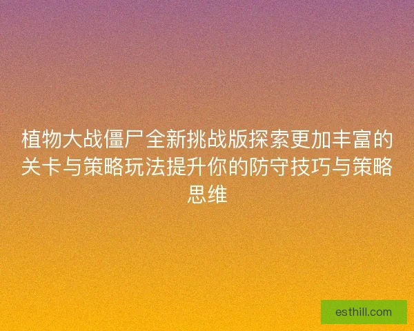 植物大战僵尸全新挑战版探索更加丰富的关卡与策略玩法提升你的防守技巧与策略思维