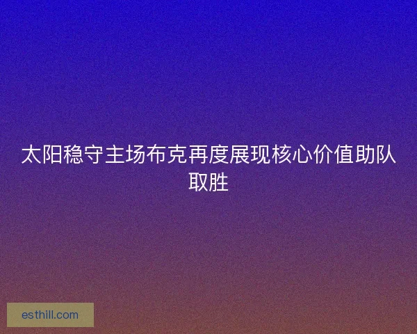太阳稳守主场布克再度展现核心价值助队取胜