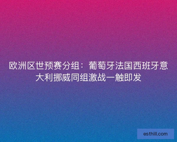 欧洲区世预赛分组：葡萄牙法国西班牙意大利挪威同组激战一触即发