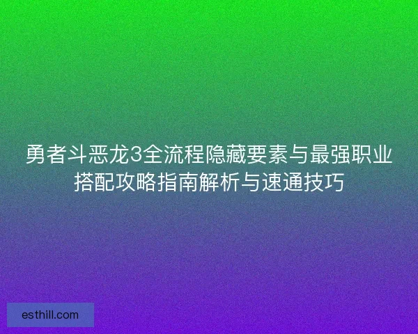 勇者斗恶龙3全流程隐藏要素与最强职业搭配攻略指南解析与速通技巧