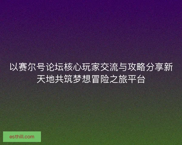 以赛尔号论坛核心玩家交流与攻略分享新天地共筑梦想冒险之旅平台